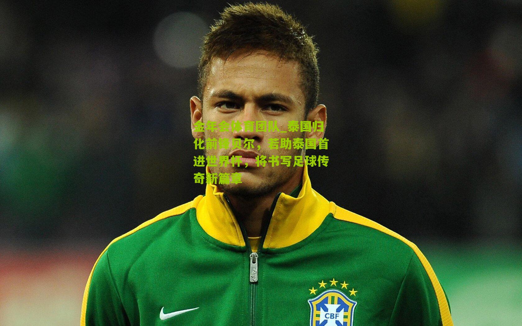 泰国归化前锋贝尔，若助泰国首进世界杯，将书写足球传奇新篇章
