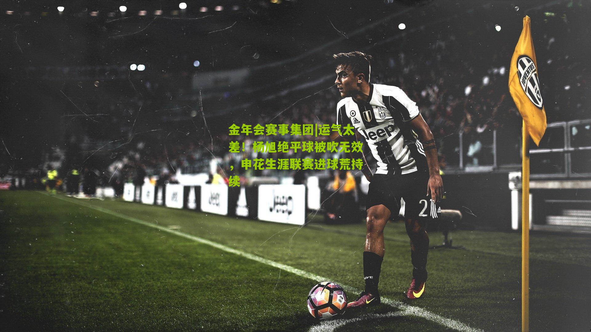 运气太差！杨旭绝平球被吹无效，申花生涯联赛进球荒持续