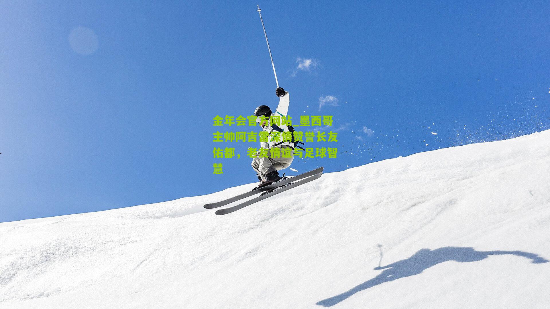 墨西哥主帅阿吉雷深情赞誉长友佑都，老友情谊与足球智慧